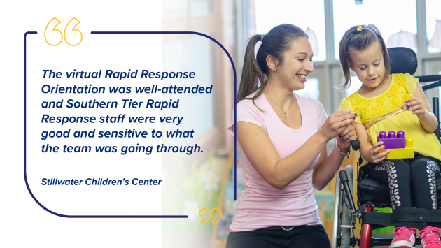 “The virtual Rapid Response Orientation was well-attended and Southern Tier Rapid Response staff were very good and sensitive to what the team was going through.” Stillwater Children’s Center